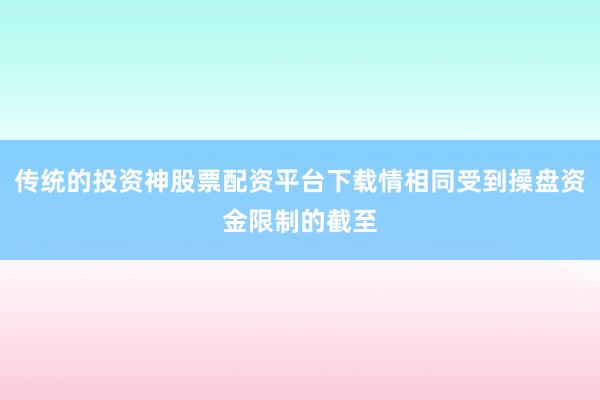 传统的投资神股票配资平台下载情相同受到操盘资金限制的截至