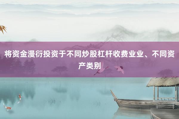 将资金漫衍投资于不同炒股杠杆收费业业、不同资产类别