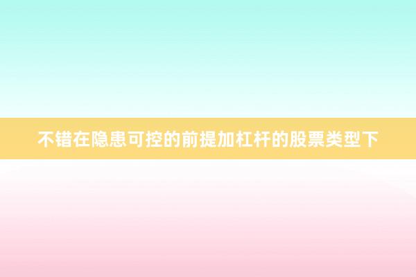 不错在隐患可控的前提加杠杆的股票类型下