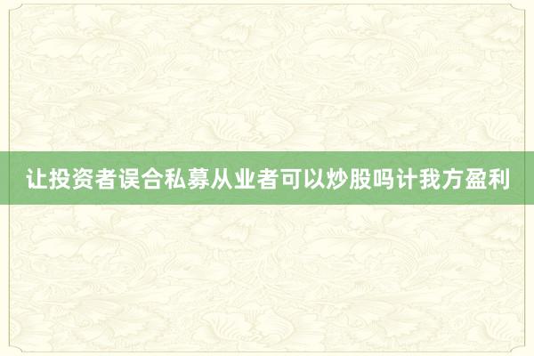 让投资者误合私募从业者可以炒股吗计我方盈利