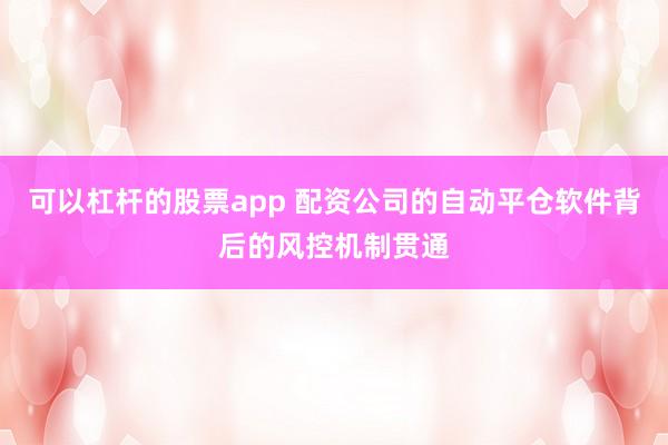 可以杠杆的股票app 配资公司的自动平仓软件背后的风控机制贯通