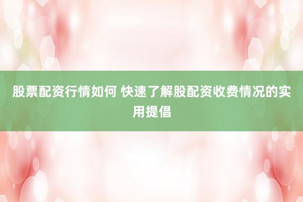 股票配资行情如何 快速了解股配资收费情况的实用提倡