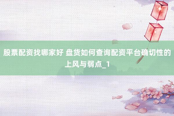股票配资找哪家好 盘货如何查询配资平台确切性的上风与弱点_1