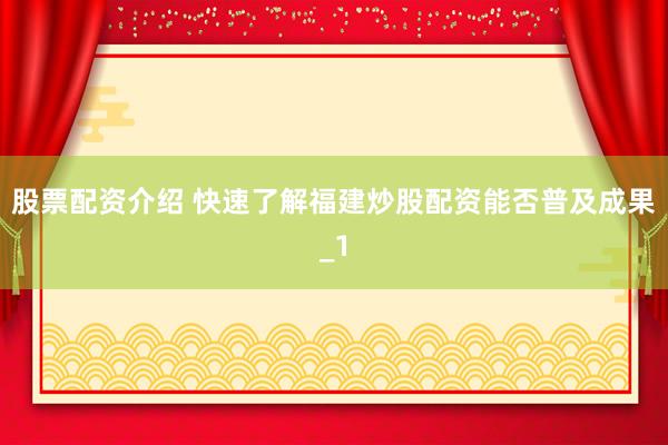 股票配资介绍 快速了解福建炒股配资能否普及成果_1
